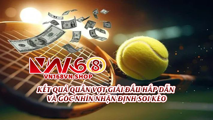 Kết Quả Quần Vợt – Giải Đấu Hấp Dẫn Và Góc Nhìn Nhận Định Soi Kèo