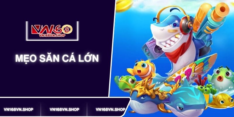 Mẹo Săn Cá Lớn Trên VN168 Húp Trọn Thưởng Khủng Từ Cao Thủ